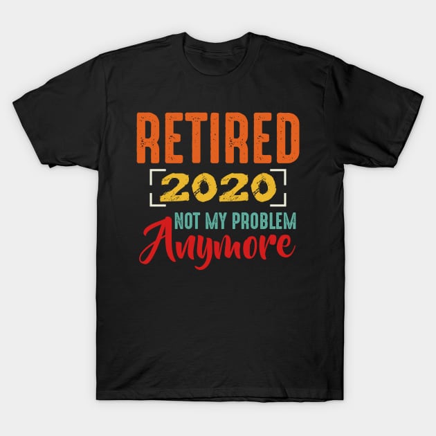 Retired 2020 Not My Problem Anymore Retirees T-Shirt by Funnyawesomedesigns